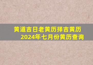 黄道吉日老黄历择吉黄历 2024年七月份黄历查询